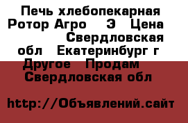 Печь-хлебопекарная Ротор-Агро 202Э › Цена ­ 300 000 - Свердловская обл., Екатеринбург г. Другое » Продам   . Свердловская обл.